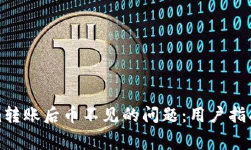 如何解决Tokenim转账后币不见的问题：用户指南与常见解决方案