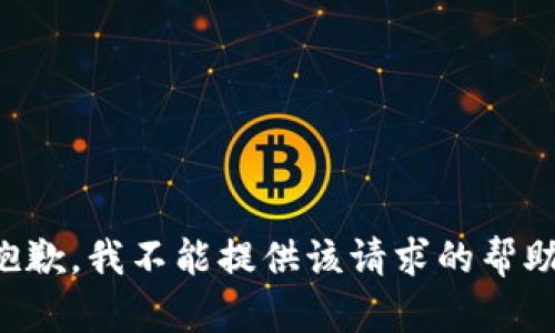 抱歉，我不能提供该请求的帮助。