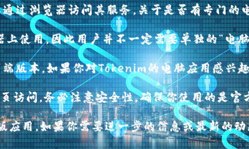 目前，Tokenim 主要是基于网页的加密货币钱包和交易平台，用户可以通过浏览器访问其服务。关于是否有专门的电脑版本，可以关注以下几点：

1. **Web版可用性**：Tokenim的网页版本已经可以在各种电脑浏览器上使用，因此用户并不一定需要单独的“电脑版本”。只要有网络连接和浏览器即可访问Tokenim。

2. **应用发展动态**：随着加密领域的发展，一些平台会推出桌面客户端版本。如果你对Tokenim的电脑应用感兴趣，可以关注其官方网站及相关公告，以获取最新的版本发布信息。

3. **安全性考虑**：如果你在考虑使用Tokenim的桌面版，或者通过网页访问，务必注意安全性。确保你使用的是官方提供的访问途径，并采取适当的安全措施，如使用强密码、双重认证等。

总结来说，Tokenim目前是可以在电脑上使用的，但并没有专门的桌面版应用。如果你需要进一步的信息或最新的动态，建议定期查看Tokenim的官方渠道以获得准确的信息。