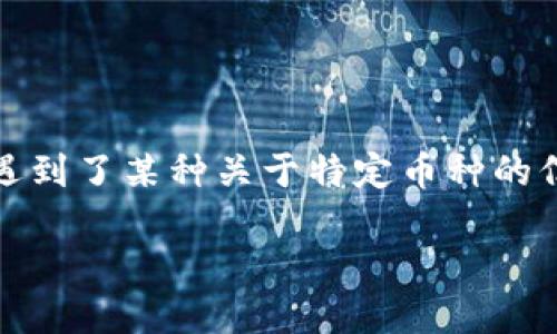 看起来您提到的“tokenim”是一个加密货币交易平台或相关服务,但您遇到了某种关于特定币种的信息缺失的情况。针对这种情况,您可能想了解以下几方面的信息和建议:
### 如何解决在Tokenim中无法找到特定币种的问题?
