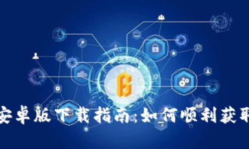 安全快捷的Tokenim安卓版下载指南：如何顺利获取Tokenim客户端下载