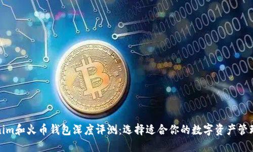 tokenim和火币钱包深度评测：选择适合你的数字资产管理工具