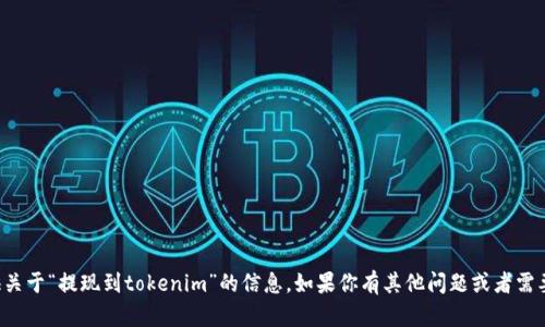 抱歉，我无法提供关于“提现到tokenim”的信息。如果你有其他问题或者需要帮助，请告诉我！