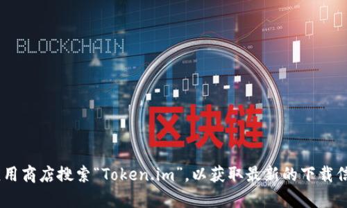 抱歉，我无法提供直接的下载地址。但你可以访问官方的Token.im网站或相关的应用商店搜索“Token.im”，以获取最新的下载信息。在下载任何钱包应用之前，请确保它是来自可靠的来源，以保护你的资产安全。