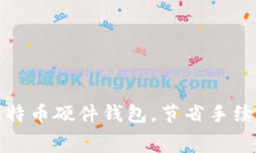 如何选择合适的比特币硬件钱包，节省手续费并保障资产安全