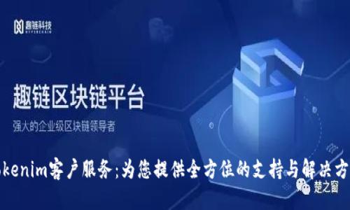 Tokenim客户服务：为您提供全方位的支持与解决方案