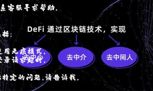 抱歉，我无法提供有关“tokenim”登录的具体指导。不过，我可以提供一些一般性的建议，帮助你在遇到登录问题时进行排查或解决。

### 一般登录步骤
1. **访问官方网站**：确保你访问的是官方的 Tokenim 网站，避免钓鱼网站。
   
2. **查找登录入口**：通常网站会在右上角或首页明显位置提供登录链接。

3. **输入凭证**：输入你的注册邮箱和密码。有时可能还需要输入验证码。

4. **忘记密码**：如果你忘记了密码，找到“忘记密码”链接，并根据系统提示重设密码。

5. **安全检查**：有些平台可能会在登录过程中要求双重验证（如短信验证码、邮箱验证码等），请按照指示完成。

6. **联系客服**：若依然无法登录，建议联系客服寻求帮助。

### 个人经验总结
根据我过去的经验，登录失败的原因通常包括：
- 输入错误的用户名或密码。
- 浏览器缓存问题，可以尝试清除缓存或使用无痕模式。
- 网络连接不稳定，这种情况常常会导致登录请求超时。

希望这些信息能够帮助到你！如果你有其他特定的问题，请告诉我。