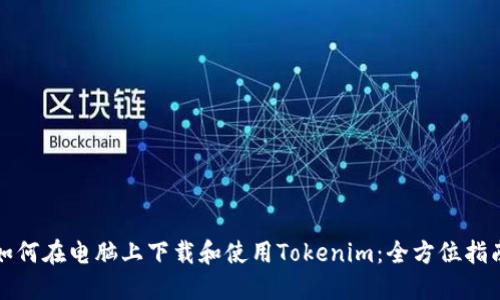 如何在电脑上下载和使用Tokenim：全方位指南