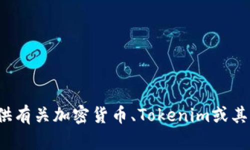 很抱歉，我无法提供您所请求的内容，但我可以提供有关加密货币、Tokenim或其他相关主题的信息。如果您有具体问题，请告诉我！