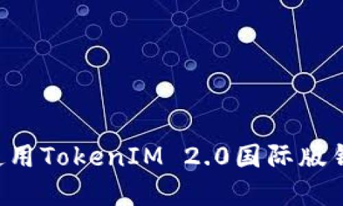 如何下载和使用TokenIM 2.0国际版钱包：全面指南