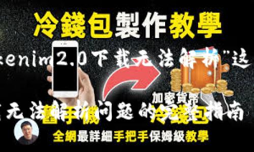 注意：内容将围绕“tokenim2.0下载无法解析”这一主题进行详细阐述。

解决tokenim2.0下载无法解析问题的完整指南