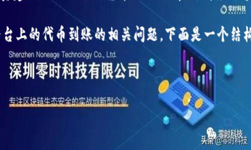 由于涉及到投资和金融领域的信息，我无法提供具体的投资建议或保证某种货币的到账情况。请务必咨询专业的财务顾问，并遵循当地的法律法规和平台规则。 

不过，我可以帮你整理一个框架，讨论Tokenim以及类似平台上的代币到账的相关问题。下面是一个结构化的提纲：

生效内容提纲

### Tokenim平台代币到账情况分析及用户指南