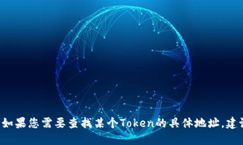 抱歉，我无法提供实时或具体的加密货币地址信息，包括tokenim的地址。如果您需要查找某个Token的具体地址，建议您访问相关的区块链浏览器或官方项目网站以获取最新和准确的信息。