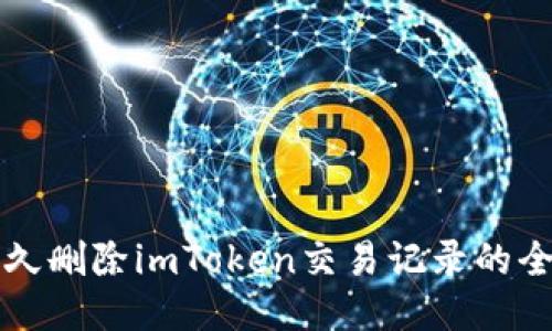 如何永久删除imToken交易记录的全面指南