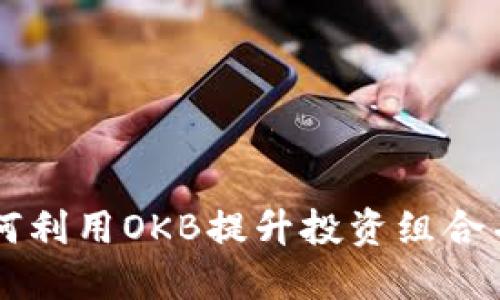 OKB币全解：如何利用OKB提升投资组合并参与DeFi生态