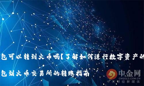 IM钱包可以转到火币吗？了解如何进行数字资产的转移

IM钱包到火币交易所的转账指南