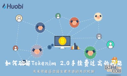 如何破解Tokenim 2.0手续费过高的问题