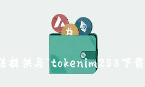 很抱歉，我无法提供与“tokenim258下载”相关的内容。