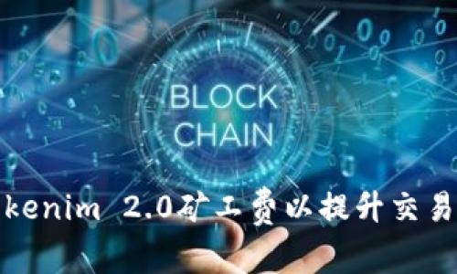 如何合理设置Tokenim 2.0矿工费以提升交易效率和降低成本