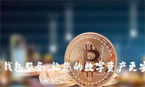 优质区块链钱包服务：让您的数字资产更安全、更便捷
