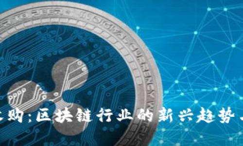 Tokenim收购：区块链行业的新兴趋势与未来展望