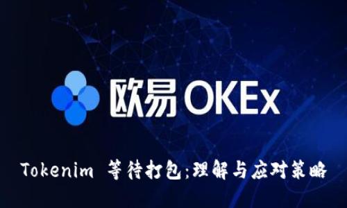 Tokenim 等待打包：理解与应对策略