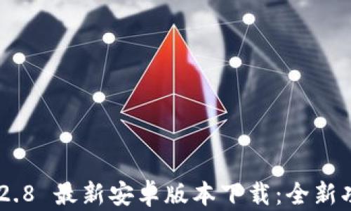 
Tokenim 2.8 最新安卓版本下载：全新功能与体验