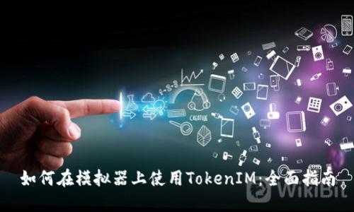 如何在模拟器上使用TokenIM：全面指南