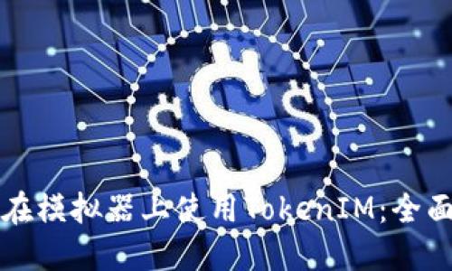如何在模拟器上使用TokenIM：全面指南