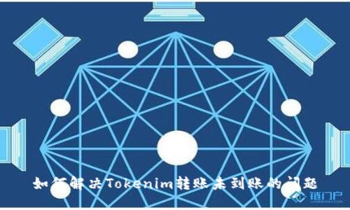 如何解决Tokenim转账未到账的问题
