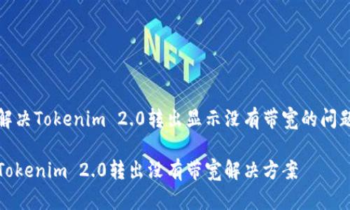 解决Tokenim 2.0转出显示没有带宽的问题

Tokenim 2.0转出没有带宽解决方案