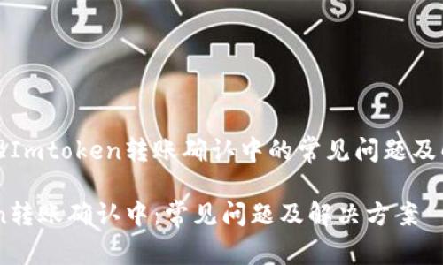 如何处理Imtoken转账确认中的常见问题及解决方案

Imtoken转账确认中：常见问题及解决方案