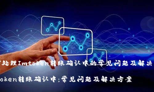 如何处理Imtoken转账确认中的常见问题及解决方案

Imtoken转账确认中：常见问题及解决方案