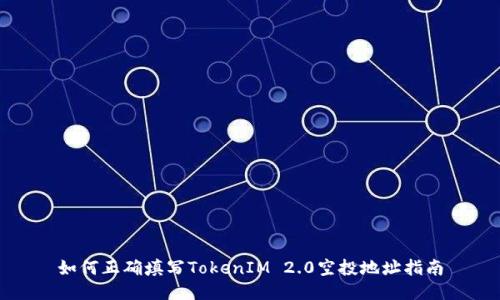 如何正确填写TokenIM 2.0空投地址指南
