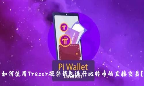 如何使用Trezor硬件钱包进行比特币的直接交易？