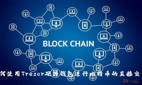 如何使用Trezor硬件钱包进行比特币的直接交易？