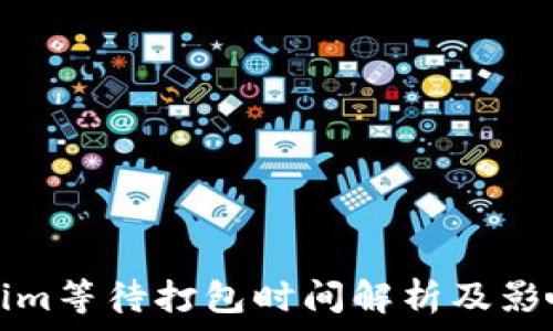   
Tokenim等待打包时间解析及影响因素