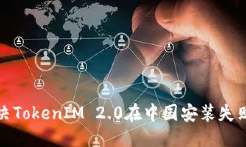 如何解决TokenIM 2.0在中国安装失败的问题