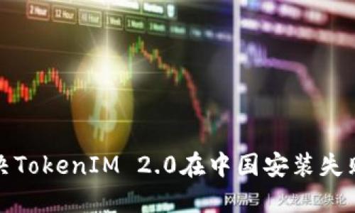 如何解决TokenIM 2.0在中国安装失败的问题