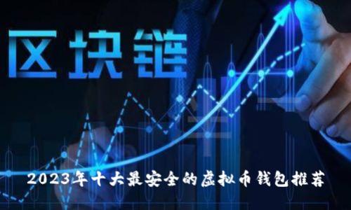 2023年十大最安全的虚拟币钱包推荐