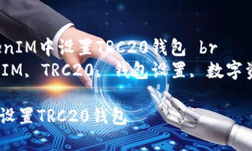 Title: 如何在TokenIM中设置TRC20钱包 br
Keywords: TokenIM, TRC20, 钱包设置, 数字资产, 加密货币 br

如何在TokenIM中设置TRC20钱包