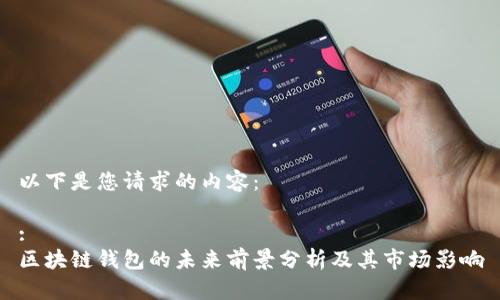 以下是您请求的内容：

:
区块链钱包的未来前景分析及其市场影响