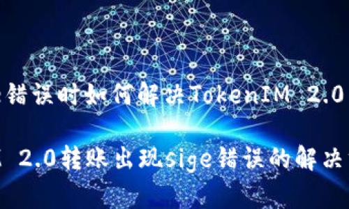 出现sige错误时如何解决TokenIM 2.0转账问题

TokenIM 2.0转账出现sige错误的解决方法