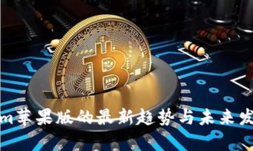 Tokenim苹果版的最新趋势与未来发展分析