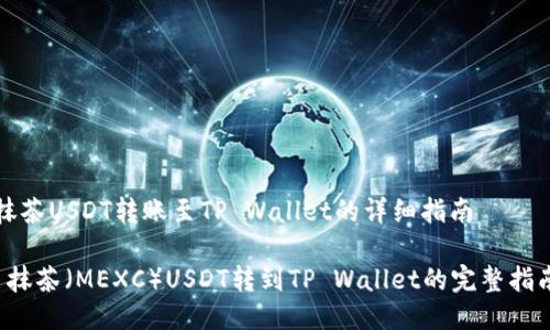 抹茶USDT转账至TP Wallet的详细指南

 抹茶（MEXC）USDT转到TP Wallet的完整指南
