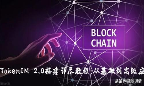: TokenIM 2.0搭建详尽教程：从基础到高级应用
