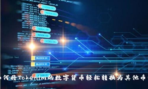 如何将Tokenim的数字货币轻松转换为其他币种