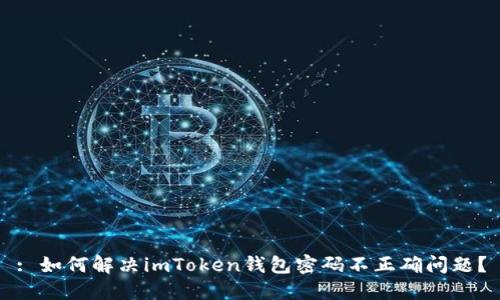 : 如何解决imToken钱包密码不正确问题？