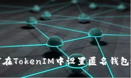如何在TokenIM中设置匿名钱包地址
