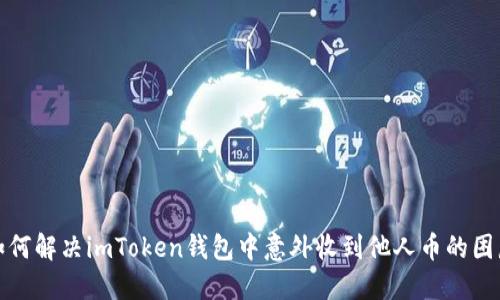 如何解决imToken钱包中意外收到他人币的困惑